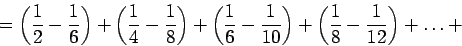 \begin{displaymath}
= \left( \frac {1} {2} - \frac {1} {6} \right) + \left( \fr...
...ht) + \left( \frac {1} {8} - \frac {1} {12} \right) + \dots +
\end{displaymath}