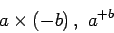 \begin{displaymath}
a \times \left( - b \right) , \ {a} ^ { + b}
\end{displaymath}