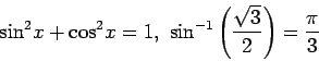 \begin{displaymath}
{\sin} ^ {2} x + {\cos} ^ {2} x = 1 , \ {\sin} ^ { - 1} \left( \frac {\sqrt{3}} {2} \right) = \frac {\pi} {3}
\end{displaymath}