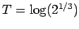$ T = \log(2^{1/3})$