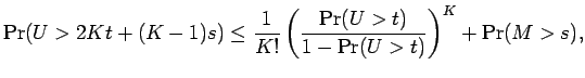 $\displaystyle \Pr(U > 2K t + (K-1)s)
\le {\frac{1 }{ K!}} \left(\frac{\Pr(U > t) }{ 1 -
\Pr(U > t) }\right)^{K}+ \Pr(M > s) ,$