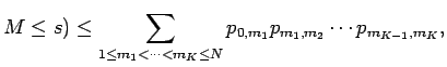 $\displaystyle M \le s) \le \sum_{1 \le m_1
< \cdots < m_{K} \le N}p_{0,m_1} p_{m_1,m_2} \cdots p_{m_{K-1},m_K}
,$