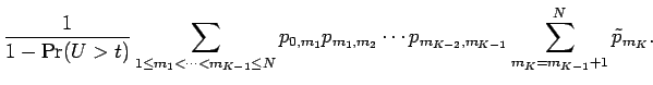 $\displaystyle {\frac{1 }{ 1 - \Pr(U>t)}}\sum_{1 \le m_1 < \cdots < m_{K-1} \le ...
..._{m_1,m_2} \cdots p_{m_{K-2},m_{K-1}}
\sum_{m_K = m_{K-1}+1}^N \tilde p_{m_K} .$