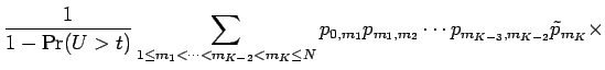 $\displaystyle {\frac{1 }{ 1 - \Pr(U>t)}}
\sum_{1 \le m_1 < \cdots < m_{K-2} < m_K\le N}
p_{0,m_1} p_{m_1,m_2} \cdots p_{m_{K-3},m_{K-2}} \tilde p_{m_K} \times$