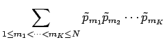 $\displaystyle \sum_{1 \le m_1 < \cdots < m_K \le N}
\tilde p_{m_1} \tilde p_{m_2} \cdots \tilde p_{m_K}$