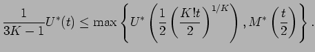 $\displaystyle {\frac{1 }{3K-1}} U^*(t) \le
\max\left
\{ U^*\left({\frac12}\left({\frac{K!t }{ 2}}\right)^{1/K}\right) ,
M^*\left({\frac{t}{2}}
\right) \right\} .$