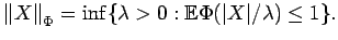 $\displaystyle {\mathopen\Vert X\mathclose\Vert}_\Phi = \inf\{ \lambda>0 : {\mathbb{E}}\Phi({\mathopen\vert X\mathclose\vert}/\lambda) \le 1
\}.$