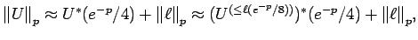 $\displaystyle {\mathopen\Vert U\mathclose\Vert}_p \approx U^*(e^{-p}/4) + {\mat...
...U^{(\le \ell(e^{-p}/8))})^*(e^{-p}/4) + {\mathopen\Vert\ell\mathclose\Vert}_p ,$