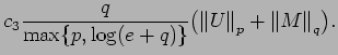 $\displaystyle c_3 {\frac{q }{ \max\{p,\log(e+q)\}}}
\bigl({\mathopen\Vert U\mathclose\Vert}_p + {\mathopen\Vert M\mathclose\Vert}_q \bigr).$