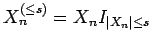 $ X^{(\le s)}_n = X_n
I_{{\left\vert X_n\right\vert}\le
s}$