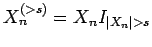 $ X^{(>s)}_n = X_n I_{{\left\vert X_n\right\vert} > s}$