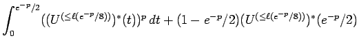 $\displaystyle \int_0^{e^{-p}/2} ((U^{(\le \ell(e^{-p}/8))})^*(t))^p \, dt
+(1-e^{-p}/2)(U^{(\le \ell(e^{-p}/8))})^*(e^{-p}/2)$