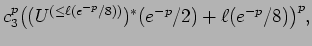 $\displaystyle c_3^p\bigl((U^{(\le \ell(e^{-p}/8))})^*(e^{-p}/2) +
\ell(e^{-p}/8) \bigr)^p ,$