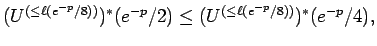 $\displaystyle (U^{(\le \ell(e^{-p}/8))})^*(e^{-p}/2) \le (U^{(\le
\ell(e^{-p}/8))})^*
(e^{-p}/4) ,$