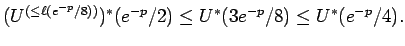 $\displaystyle (U^{(\le \ell(e^{-p}/8))})^*(e^{-p}/2) \le U^*(3e^{-p}/8) \le
U^*(e^{-p}/4) .$