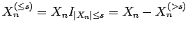 $ X_n^{(\le s)} = X_n I_{{\mathopen\vert X_n\mathclose\vert} \le s} = X_n - X_n^{(>s)}$