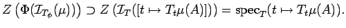 $\displaystyle Z\left(\Phi({\cal I}_{T_\phi}(\mu))\right)\supset
Z\left({\cal I}_T([t\mapsto T_t\mu(A)])\right)
={\rm spec}_T(t\mapsto T_t\mu(A)).$