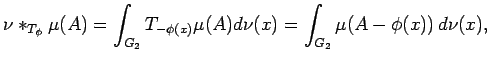 $\displaystyle \nu*_{T_\phi}\mu(A)=\int_{G_2}T_{-\phi(x)}\mu(A)d\nu(x)=\int_{G_2}\mu(A-\phi(x))\,d\nu(x) ,$