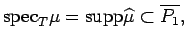 $\displaystyle {\rm spec}_T\mu ={\rm supp}\widehat{\mu}\subset \overline{P_1},$