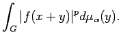 $\displaystyle \int_G \vert f(x+y)\vert^pd \mu_\alpha(y).$