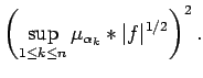 $\displaystyle \left(
\sup_{1\leq k\leq n}
\mu_{\alpha_k}*\vert f\vert^{1/2}
\right)^2.$