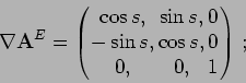 \begin{displaymath}
\nabla \mathbf{A}^E =
\left( \begin{array}{ccc}
\cos s, & \s...
...-\sin s, & \cos s, & 0 \\
0, & 0, & 1 \end{array} \right)\, ;
\end{displaymath}
