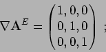 \begin{displaymath}
\nabla \mathbf{A}^E =
\left( \begin{array}{ccc}
1, & 0, & 0 \\
0, & 1, & 0 \\
0, & 0, & 1 \end{array} \right)\, ;
\end{displaymath}