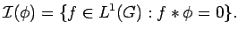 $\displaystyle {\cal I}(\phi)=\{f\in L^1(G): f*\phi=0\}.$