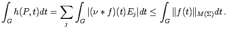 $\displaystyle \int_G h(P,t)dt=\sum_j\int_G\vert(\nu*f)(t)E_j\vert dt \leq \int_G\Vert f(t)\Vert _{M(\Sigma)}dt\,.$