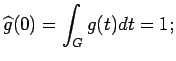 $\displaystyle \widehat{g}(0)= \int_G g(t)dt=1;$