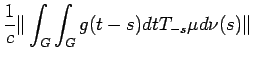 $\displaystyle \frac{1}{c}
\Vert \int_G \int_G g (t-s) d t
T_{-s} \mu
d \nu (s)\Vert$
