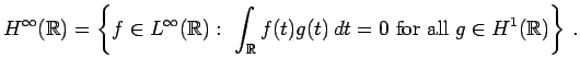 $\displaystyle H^\infty(\mathbb{R})=\left\{f\in L^\infty(\mathbb{R}):\ \int_\mathbb{R}f(t)g(t)\, dt=0\ \mbox{for all}\ g\in H^1(\mathbb{R})\right\}\, .$