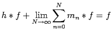 $\displaystyle h*f+ \lim_{N\rightarrow\infty} \sum^N_{n=0}
m_n*f=f$