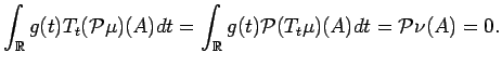 $\displaystyle \int_\mathbb{R}g(t) T_t({\cal P}\mu)(A) dt
=
\int_\mathbb{R}g(t) {\cal P}(T_t\mu)(A) dt
=
{\cal P}\nu(A) = 0. $
