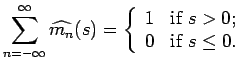 $\displaystyle \sum^\infty_{n=-\infty} \widehat{m_n}(s) =\left\{ \begin{array}{ll} 1 & \mbox{if $s>0$;}\\ 0 & \mbox{if $s\leq 0$.} \end{array} \right.$