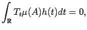 $\displaystyle \int_{\mathbb{R}} T_t\mu(A) h(t) dt = 0, $