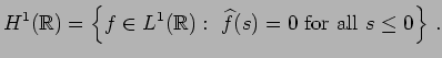 $\displaystyle H^1(\mathbb{R})=\left\{f\in L^1(\mathbb{R}):\ \widehat{f}(s)=0\ \mbox{for all}\ s\leq 0\right\}\,.$